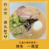 【豚骨ラーメン】「博多一風堂　白山店」の魅力を解説！＠白山市・徳丸町