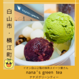 白山イオン２階にある抹茶のカフェ【nana’s green tea（ナナズ　グリーンティ】＠白山市・横江町