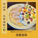 ふわふわのパンケーキが人気の「港屋珈琲」西松任駅近でアクセス抜群！＠白山市北安田町